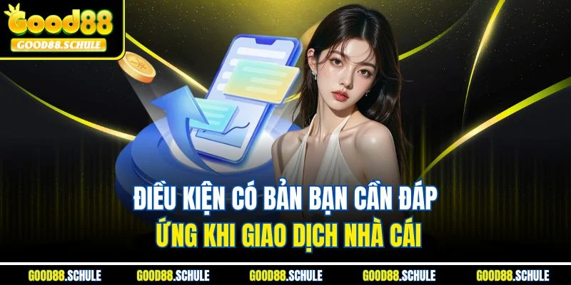 Điều kiện có bản bạn cần đáp ứng khi giao dịch nhà cái