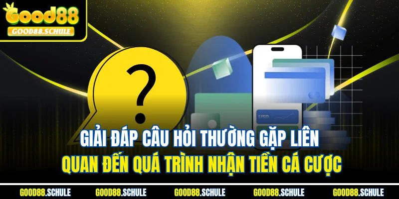 Giải đáp câu hỏi thường gặp liên quan đến quá trình nhận tiền cá cược