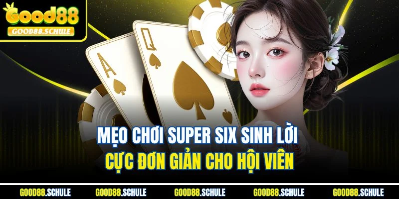 Mẹo chơi Super Six sinh lời cực đơn giản cho hội viên